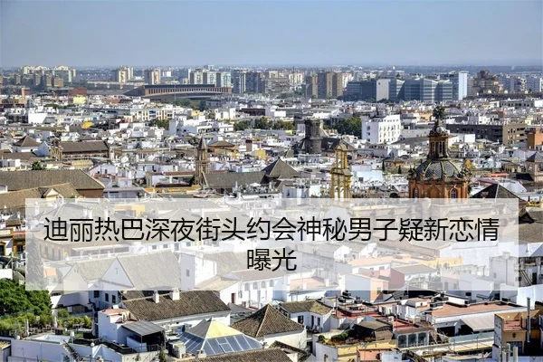迪丽热巴深夜街头约会神秘男子疑新恋情曝光